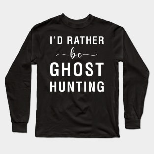 I'd Rather Be Ghost Hunting Long Sleeve T-Shirt